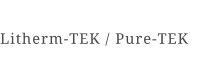 Litherm-TEK / Pure-TEK