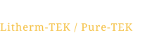 Litherm-TEK / Pure-TEK